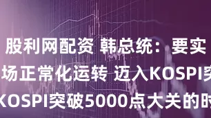 股利网配资 韩总统：要实现资本市场正常化运转 迈入KOSPI突破5000点大关的时代