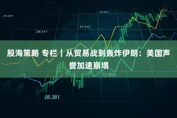 股海策略 专栏｜从贸易战到轰炸伊朗：美国声誉加速崩塌