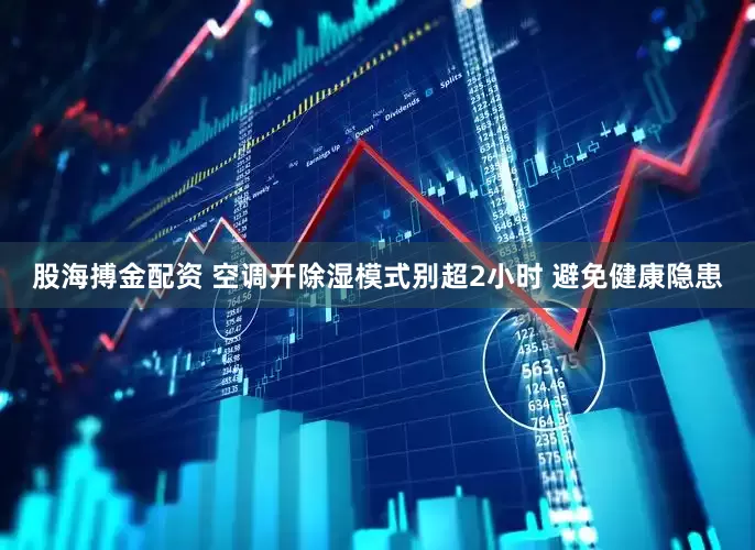 股海搏金配资 空调开除湿模式别超2小时 避免健康隐患