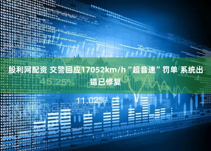 股利网配资 交警回应17052km/h“超音速”罚单 系统出错已修复