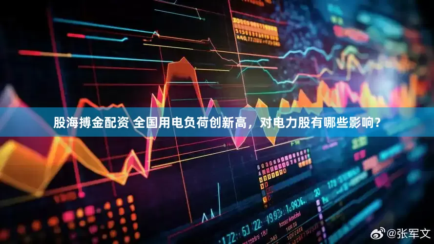 股海搏金配资 全国用电负荷创新高，对电力股有哪些影响？