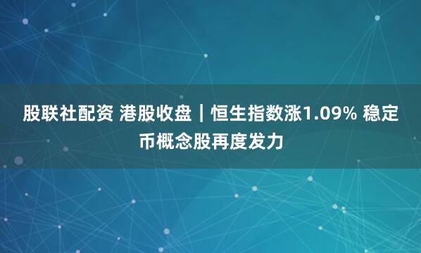 股联社配资 港股收盘｜恒生指数涨1.09% 稳定币概念股再度发力