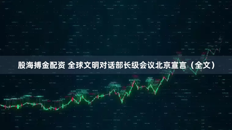 股海搏金配资 全球文明对话部长级会议北京宣言（全文）