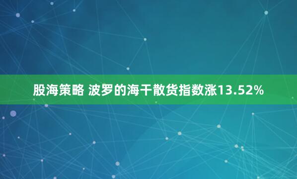 股海策略 波罗的海干散货指数涨13.52%