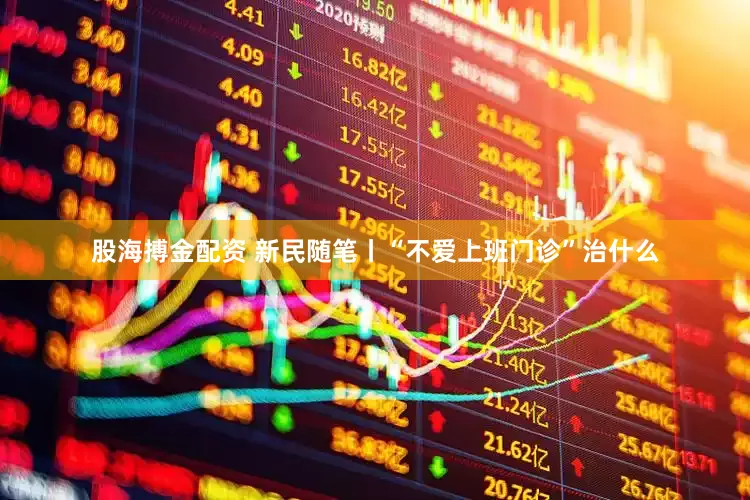 股海搏金配资 新民随笔丨“不爱上班门诊”治什么