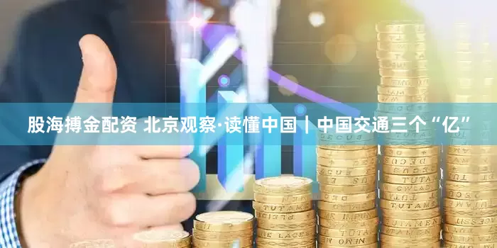 股海搏金配资 北京观察·读懂中国｜中国交通三个“亿”