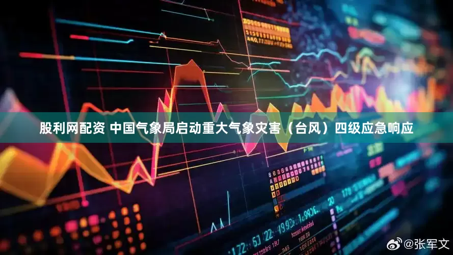 股利网配资 中国气象局启动重大气象灾害（台风）四级应急响应