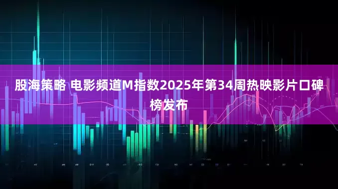 股海策略 电影频道M指数2025年第34周热映影片口碑榜发布