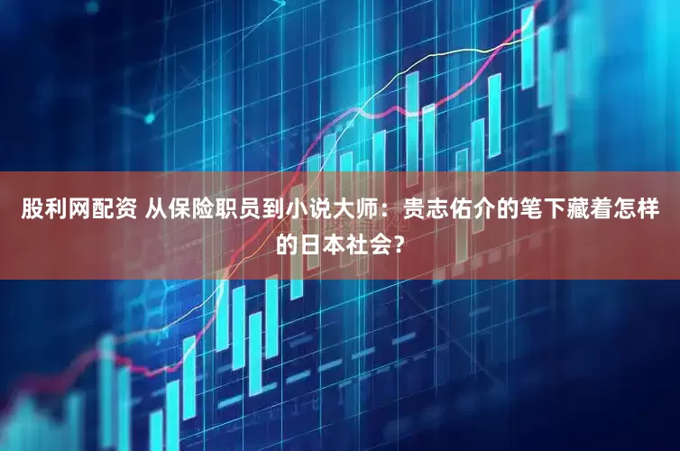 股利网配资 从保险职员到小说大师：贵志佑介的笔下藏着怎样的日本社会？