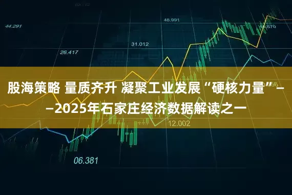 股海策略 量质齐升 凝聚工业发展“硬核力量”——2025年石家庄经济数据解读之一