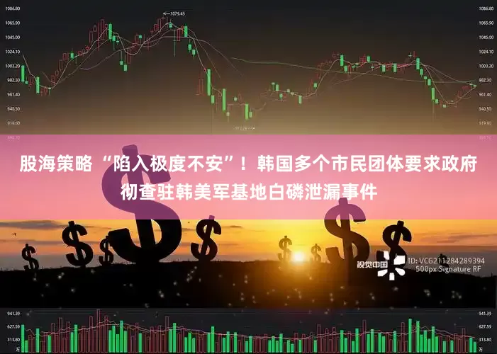 股海策略 “陷入极度不安”！韩国多个市民团体要求政府彻查驻韩美军基地白磷泄漏事件
